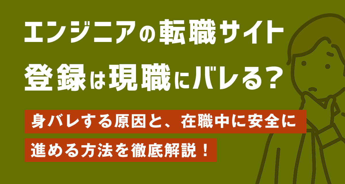 エンジニアの転職サイト登録は現職にバレる?身バレする原因と、在職中に安全に進める方法を徹底解説!