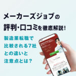 メーカーズジョブの評判・口コミ｜製造業転職で比較される7社との違いと注意点とは？