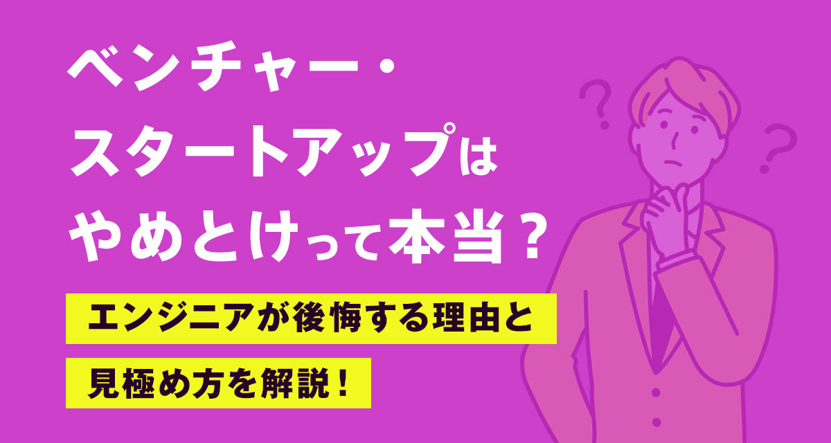 ベンチャー・スタートアップはやめとけって本当?エンジニアが後悔する理由と見極め方を解説!