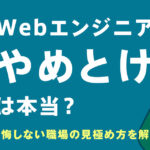 Webエンジニアはやめとけって本当？きついと言われる理由と、後悔しない職場の見極め方を解説！