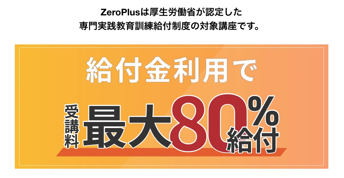 ZeroPlusは厚生労働省が認定した
専門実践教育訓練給付制度の対象講座です。